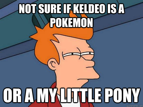 Not sure if Keldeo is a Pokemon Or a My Little Pony - Not sure if Keldeo is a Pokemon Or a My Little Pony  Futurama Fry