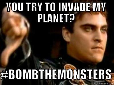 YOU TRY TO INVADE MY PLANET?  #BOMBTHEMONSTERS Downvoting Roman