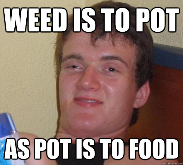 weed is to pot as pot is to food - weed is to pot as pot is to food  10 Guy