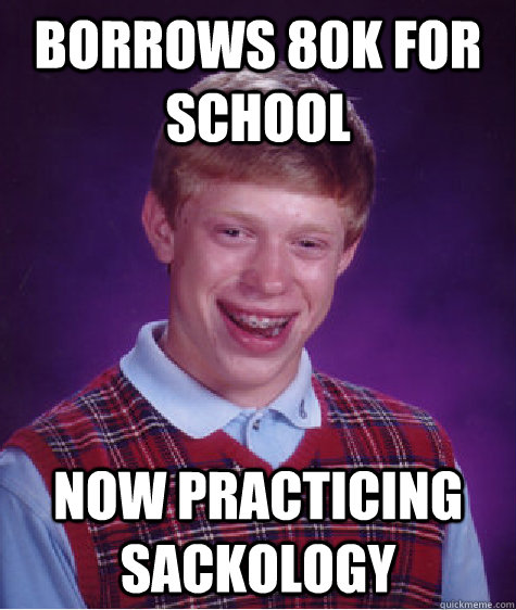 Borrows 80k for School Now practicing sackology  Bad Luck Brian