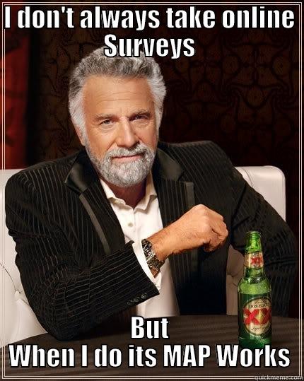 tell me why - I DON'T ALWAYS TAKE ONLINE SURVEYS BUT WHEN I DO ITS MAP WORKS The Most Interesting Man In The World