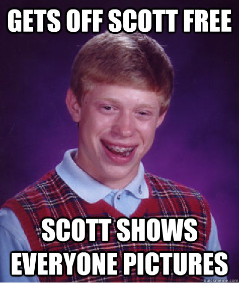 gets off scott free scott shows everyone pictures  Bad Luck Brian