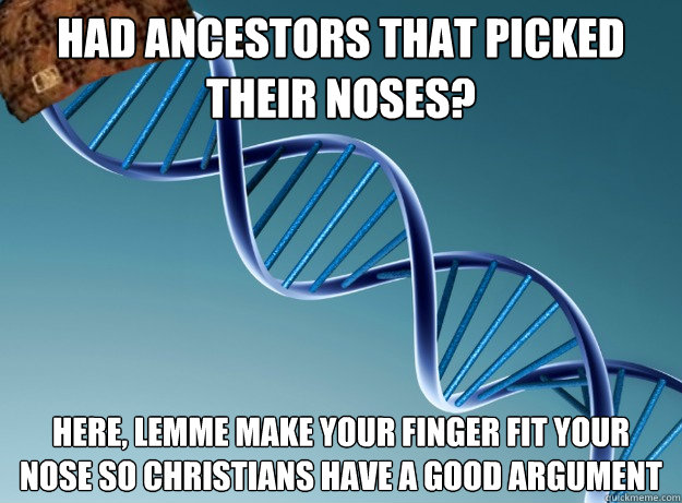 Had ancestors that picked their noses? Here, lemme make your finger fit your nose so Christians have a good argument - Had ancestors that picked their noses? Here, lemme make your finger fit your nose so Christians have a good argument  Scumbag Genetics