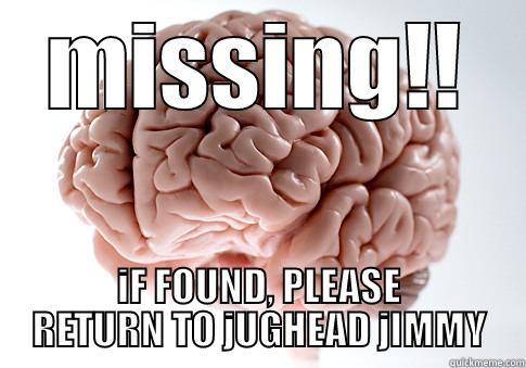 MISSING!! IF FOUND, PLEASE RETURN TO JUGHEAD JIMMY Scumbag Brain