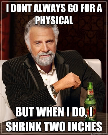 I dont always go for a physical But when I do, I shrink two inches  The Most Interesting Man In The World