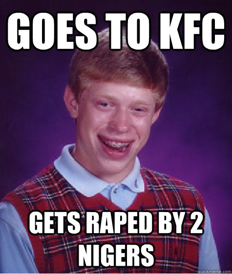 Goes to kfc Gets raped by 2 nigers  Unlucky Brian