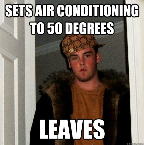 Sets air conditioning to 50 degrees Leaves  Scumbag Steve