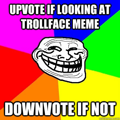 Upvote if looking at trollface meme Downvote if not  Troll Face