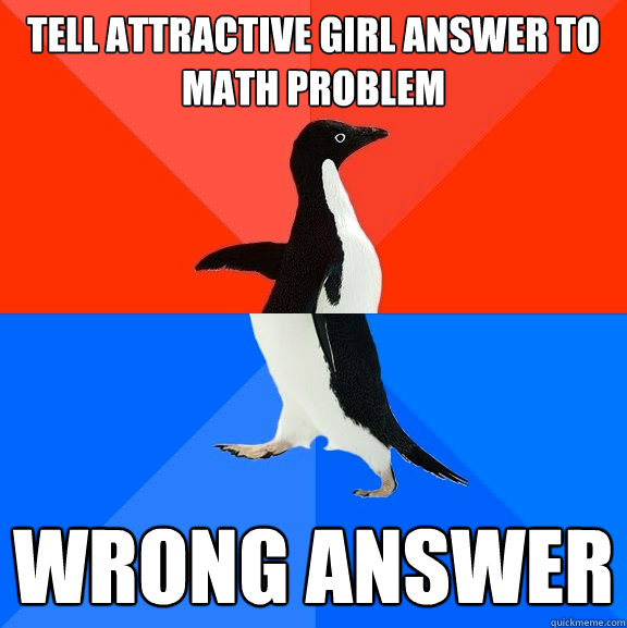 Tell Attractive girl answer to math problem Wrong answer - Tell Attractive girl answer to math problem Wrong answer  Socially Awesome Awkward Penguin