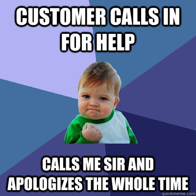 customer calls in for help calls me sir and apologizes the whole time  Success Kid