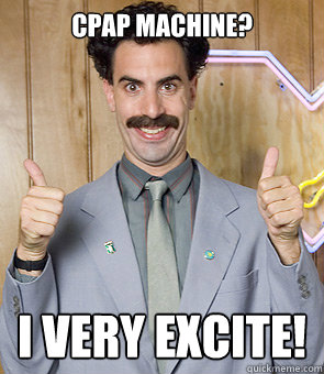 Cpap machine? I very excite!  Borat