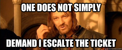 One does not simply Demand i escalte the ticket  One Does Not Simply