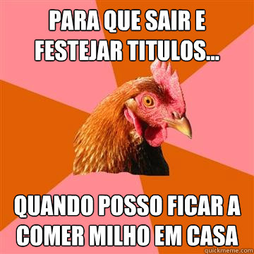 Para que sair e festejar titulos... quando posso ficar a comer milho em casa  Anti-Joke Chicken