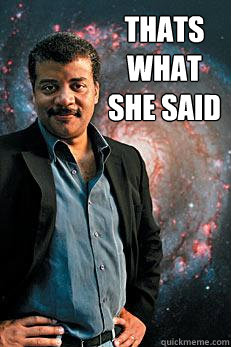 thats what she said  Neil deGrasse Tyson