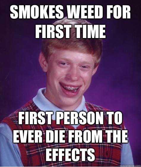 Smokes weed for first time First person to ever die from the effects  Bad Luck Brian