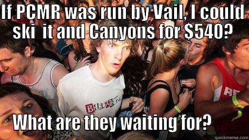 IF PCMR WAS RUN BY VAIL, I COULD SKI  IT AND CANYONS FOR $540? WHAT ARE THEY WAITING FOR?        Sudden Clarity Clarence