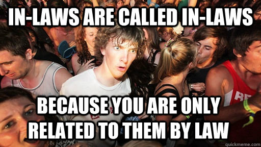 in-laws are called in-laws because you are only related to them by law  Sudden Clarity Clarence