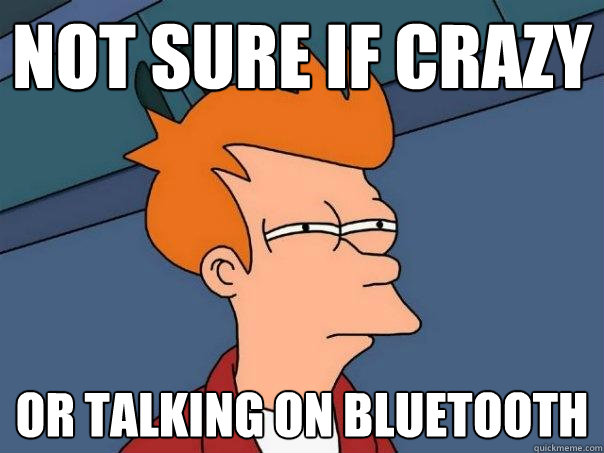 not sure if crazy or talking on bluetooth  Futurama Fry