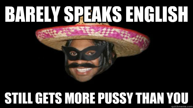 barely speaks english still gets more pussy than you  