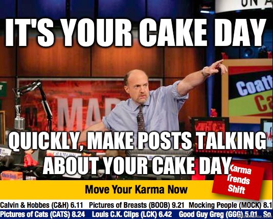 It's your cake day Quickly, make posts talking about your cake day  Mad Karma with Jim Cramer