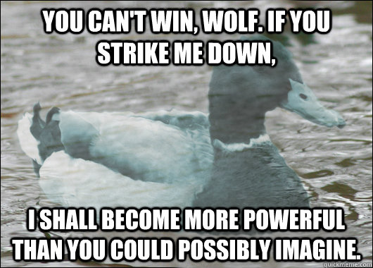 You can't win, Wolf. If you strike me down, I shall become more powerful than you could possibly imagine.  - You can't win, Wolf. If you strike me down, I shall become more powerful than you could possibly imagine.   Dead Advice Ghost Mallard Duck