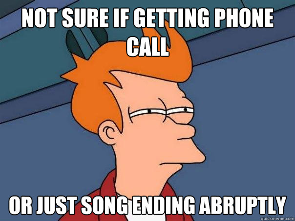 Not sure if getting phone call  Or just song ending abruptly  - Not sure if getting phone call  Or just song ending abruptly   Futurama Fry