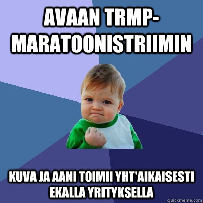 avaan trmp-maratoonistriimin kuva ja aani toimii yht'aikaisesti ekalla yrityksella  Success Kid