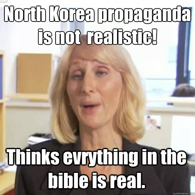 North Korea propaganda is not  realistic! Thinks evrything in the bible is real.  
