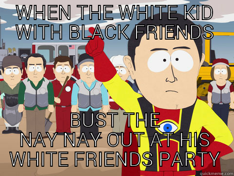 WHEN THE WHITE KID WITH BLACK FRIENDS BUST THE NAY NAY OUT AT HIS WHITE FRIENDS PARTY Captain Hindsight