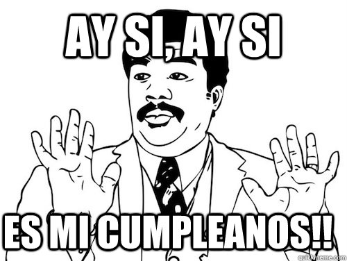 Ay si, ay si Es mi cumpleanos!!   