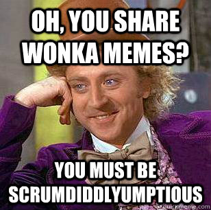 Oh, you share Wonka memes? You must be scrumdiddlyumptious  Condescending Wonka