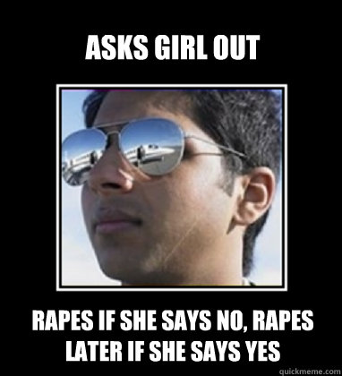 Asks girl out Rapes if she says no, rapes later if she says yes  Rich Delhi Boy