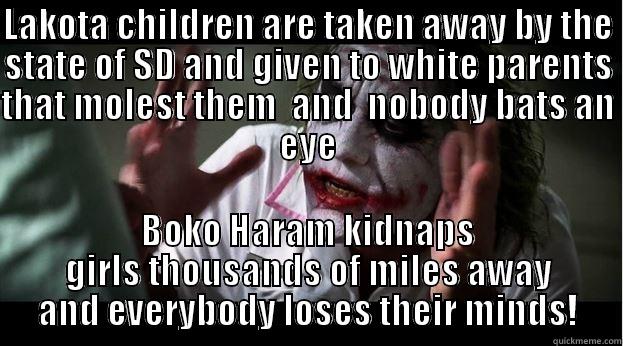 Boko Haram - LAKOTA CHILDREN ARE TAKEN AWAY BY THE STATE OF SD AND GIVEN TO WHITE PARENTS THAT MOLEST THEM  AND  NOBODY BATS AN EYE BOKO HARAM KIDNAPS GIRLS THOUSANDS OF MILES AWAY AND EVERYBODY LOSES THEIR MINDS! Joker Mind Loss