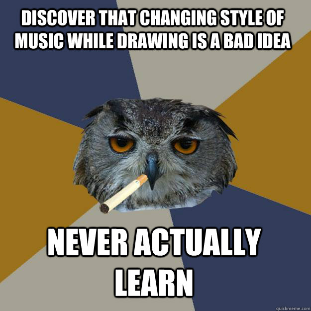 discover that changing style of music while drawing is a bad idea never actually learn  Art Student Owl