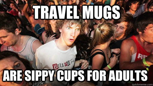 Travel Mugs Are sippy cups for adults  Sudden Clarity Clarence