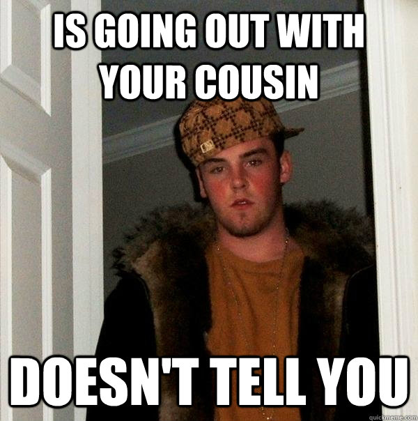 Is going out with your cousin doesn't tell you  Scumbag Steve