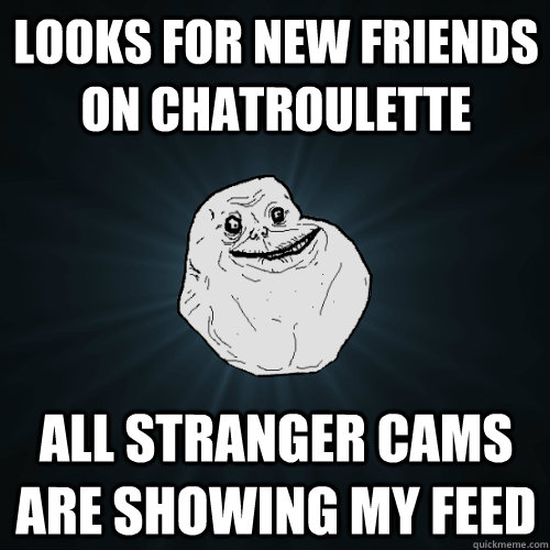 Looks for New friends on chatroulette All Stranger cams are showing my feed  Forever Alone