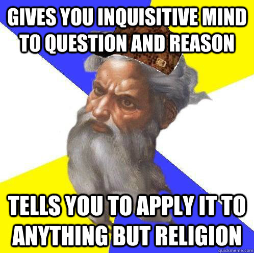 Gives you inquisitive mind to question and reason tells you to apply it to anything but religion - Gives you inquisitive mind to question and reason tells you to apply it to anything but religion  Scumbag God