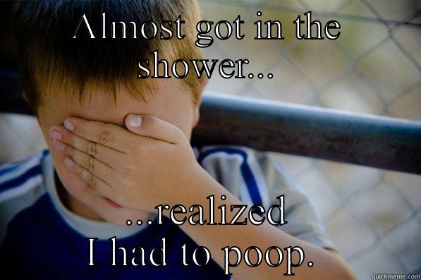 ALMOST GOT IN THE SHOWER... ...REALIZED I HAD TO POOP.  Confession kid