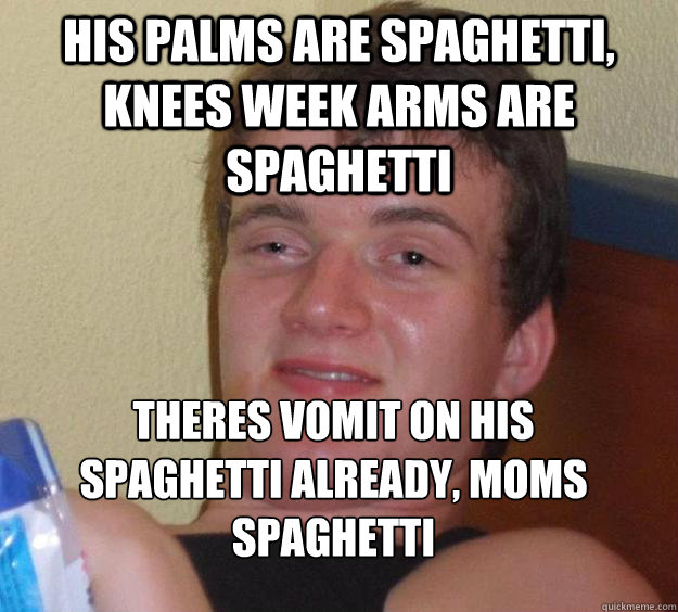 His palms are spaghetti, knees week arms are spaghetti  theres vomit on his spaghetti already, moms spaghetti
  10 Guy