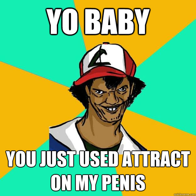 Yo baby you just used attract on my penis  Ash Pedreiro