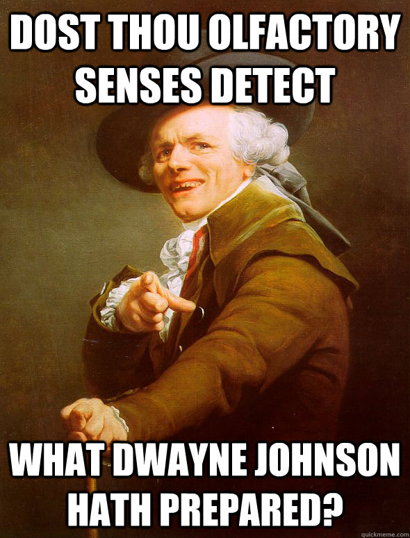 Dost thou olfactory senses detect What dwayne johnson hath prepared?  Joseph Ducreux