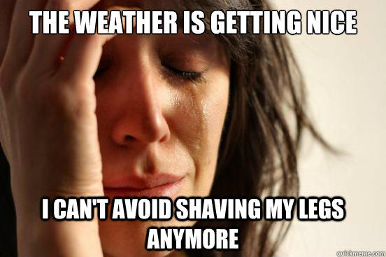 The weather is getting nice I can't avoid shaving my legs anymore  