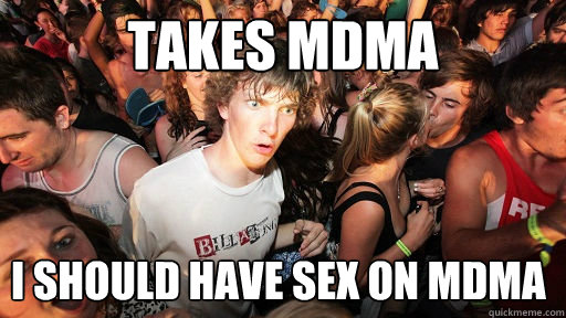 Takes MDMA I should have sex on MDMA  Sudden Clarity Clarence