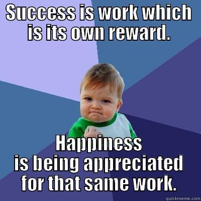 SUCCESS IS WORK WHICH IS ITS OWN REWARD. HAPPINESS IS BEING APPRECIATED FOR THAT SAME WORK. Success Kid