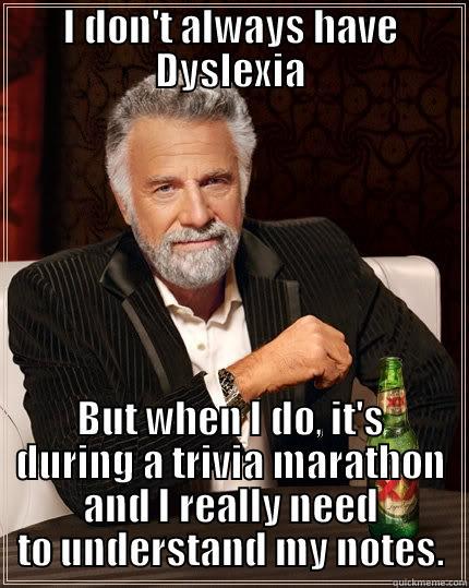 Most interesting trivia player - I DON'T ALWAYS HAVE DYSLEXIA BUT WHEN I DO, IT'S DURING A TRIVIA MARATHON AND I REALLY NEED TO UNDERSTAND MY NOTES. The Most Interesting Man In The World