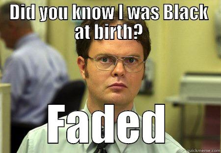 DID YOU KNOW I WAS BLACK AT BIRTH? FADED Dwight