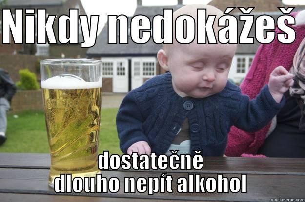 NIKDY NEDOKÁŽEŠ  DOSTATEČNĚ DLOUHO NEPÍT ALKOHOL drunk baby