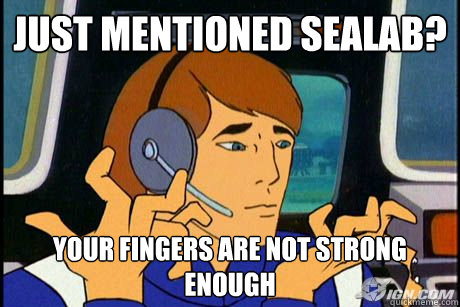 Just mentioned sealab? Your fingers are not strong enough - Just mentioned sealab? Your fingers are not strong enough  Misc