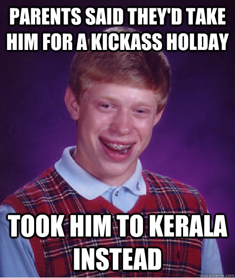 Parents said they'd take him for a kickass holday took him to kerala instead  Bad Luck Brian